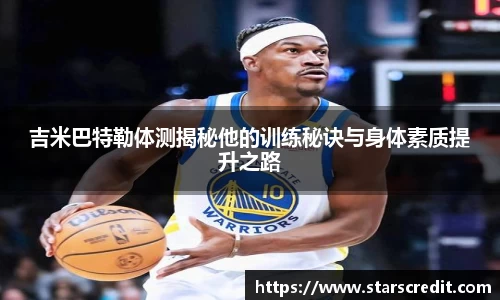 吉米巴特勒体测揭秘他的训练秘诀与身体素质提升之路