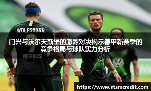 门兴与沃尔夫斯堡的激烈对决揭示德甲新赛季的竞争格局与球队实力分析