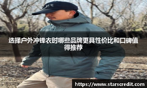 选择户外冲锋衣时哪些品牌更具性价比和口碑值得推荐