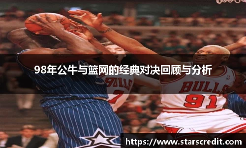 98年公牛与篮网的经典对决回顾与分析
