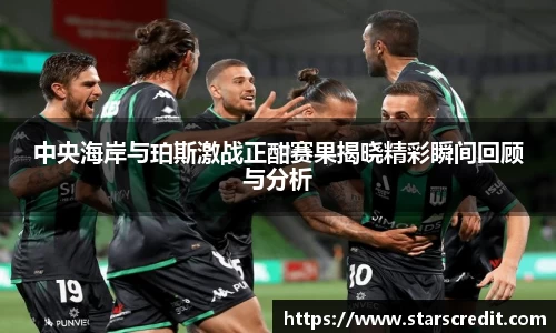 中央海岸与珀斯激战正酣赛果揭晓精彩瞬间回顾与分析