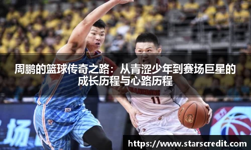 周鹏的篮球传奇之路：从青涩少年到赛场巨星的成长历程与心路历程