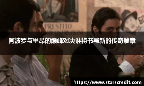 阿波罗与里昂的巅峰对决谁将书写新的传奇篇章