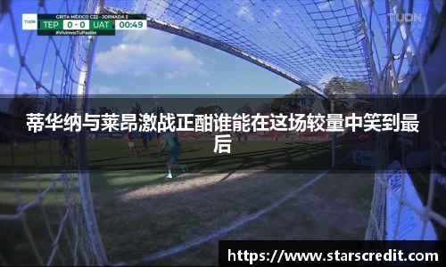 蒂华纳与莱昂激战正酣谁能在这场较量中笑到最后