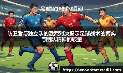 防卫者与独立队的激烈对决揭示足球战术的博弈与团队精神的较量