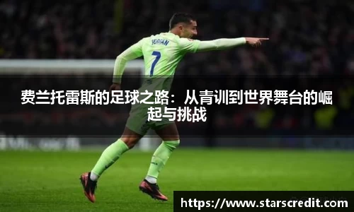 费兰托雷斯的足球之路：从青训到世界舞台的崛起与挑战