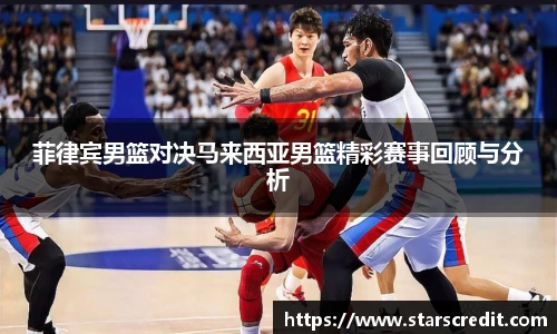 菲律宾男篮对决马来西亚男篮精彩赛事回顾与分析