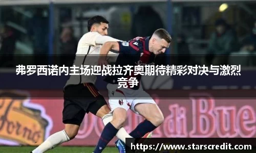 弗罗西诺内主场迎战拉齐奥期待精彩对决与激烈竞争