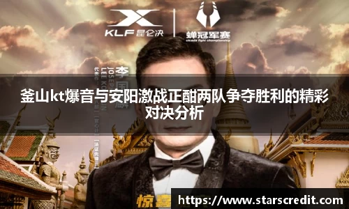 釜山kt爆音与安阳激战正酣两队争夺胜利的精彩对决分析